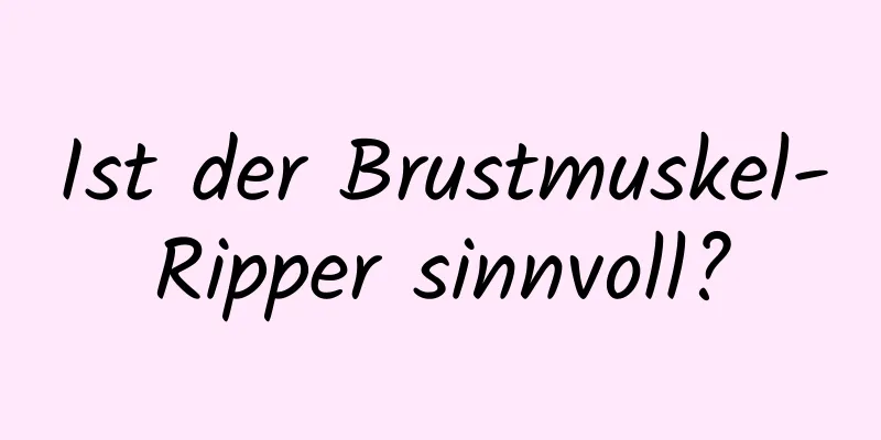 Ist der Brustmuskel-Ripper sinnvoll?