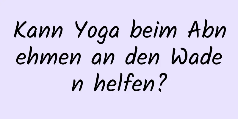 Kann Yoga beim Abnehmen an den Waden helfen?