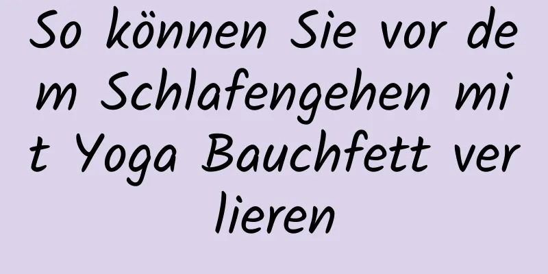 So können Sie vor dem Schlafengehen mit Yoga Bauchfett verlieren