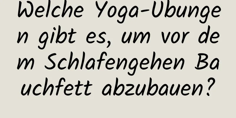 Welche Yoga-Übungen gibt es, um vor dem Schlafengehen Bauchfett abzubauen?