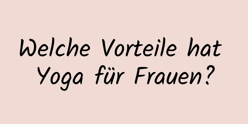 Welche Vorteile hat Yoga für Frauen?