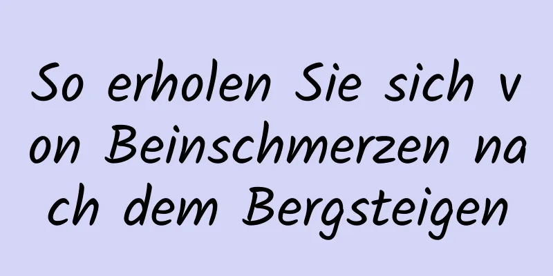 So erholen Sie sich von Beinschmerzen nach dem Bergsteigen