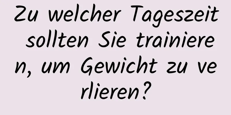 Zu welcher Tageszeit sollten Sie trainieren, um Gewicht zu verlieren?