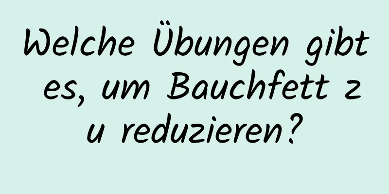 Welche Übungen gibt es, um Bauchfett zu reduzieren?