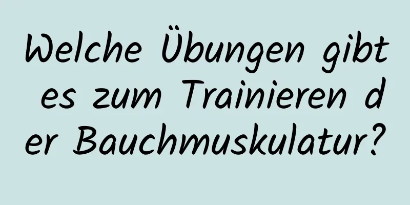 Welche Übungen gibt es zum Trainieren der Bauchmuskulatur?