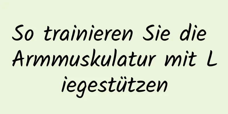 So trainieren Sie die Armmuskulatur mit Liegestützen