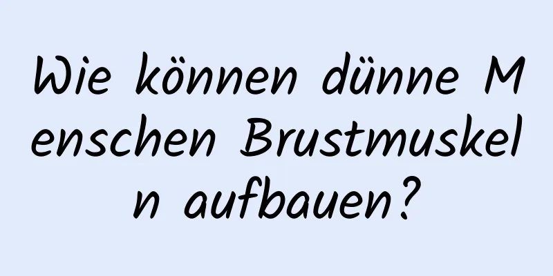 Wie können dünne Menschen Brustmuskeln aufbauen?