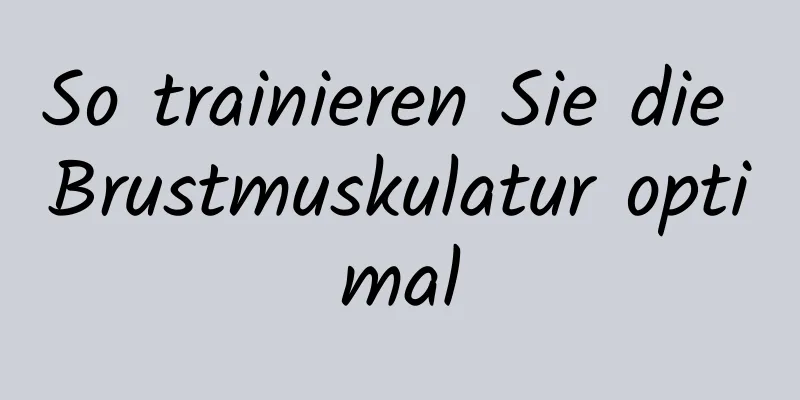 So trainieren Sie die Brustmuskulatur optimal