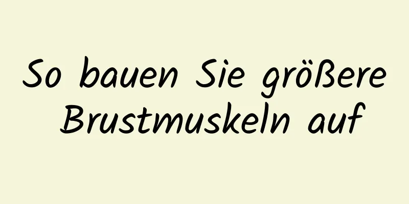 So bauen Sie größere Brustmuskeln auf