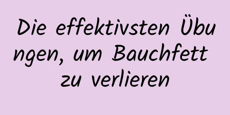 Die effektivsten Übungen, um Bauchfett zu verlieren