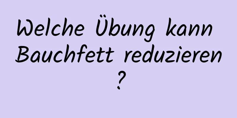 Welche Übung kann Bauchfett reduzieren?