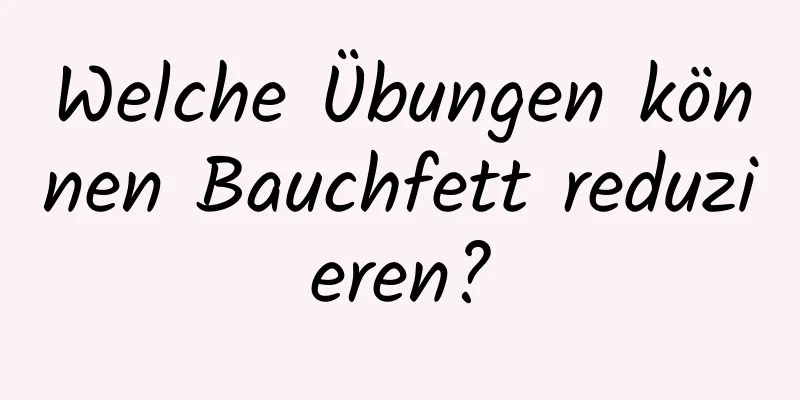 Welche Übungen können Bauchfett reduzieren?