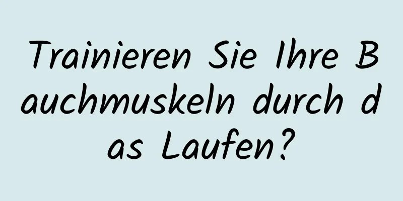 Trainieren Sie Ihre Bauchmuskeln durch das Laufen?