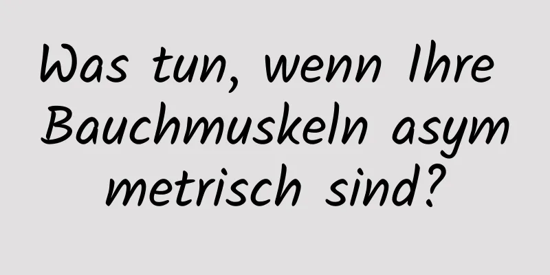 Was tun, wenn Ihre Bauchmuskeln asymmetrisch sind?