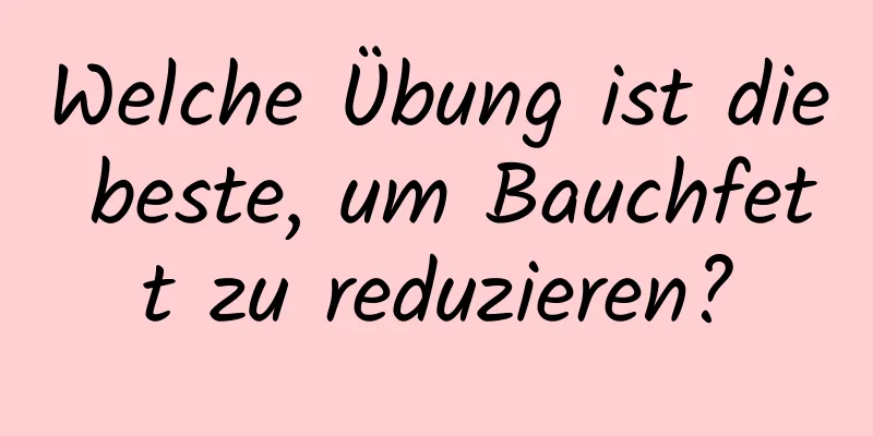 Welche Übung ist die beste, um Bauchfett zu reduzieren?