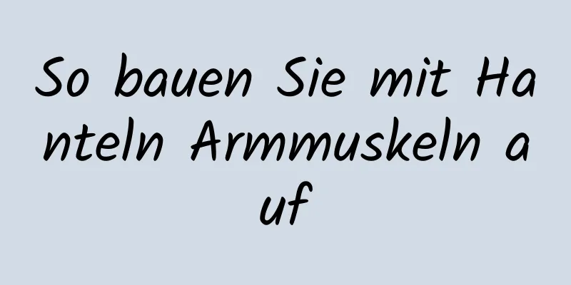 So bauen Sie mit Hanteln Armmuskeln auf