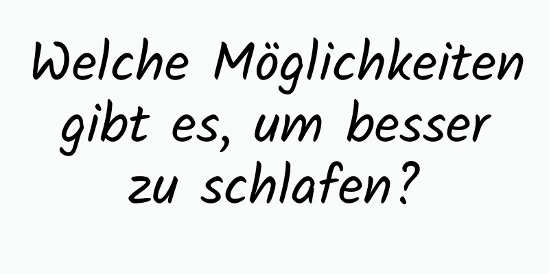 Welche Möglichkeiten gibt es, um besser zu schlafen?