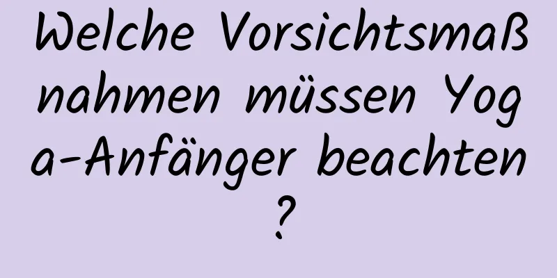 Welche Vorsichtsmaßnahmen müssen Yoga-Anfänger beachten?