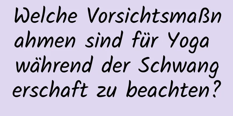 Welche Vorsichtsmaßnahmen sind für Yoga während der Schwangerschaft zu beachten?