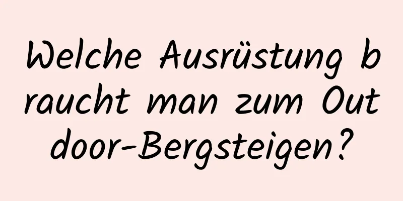 Welche Ausrüstung braucht man zum Outdoor-Bergsteigen?