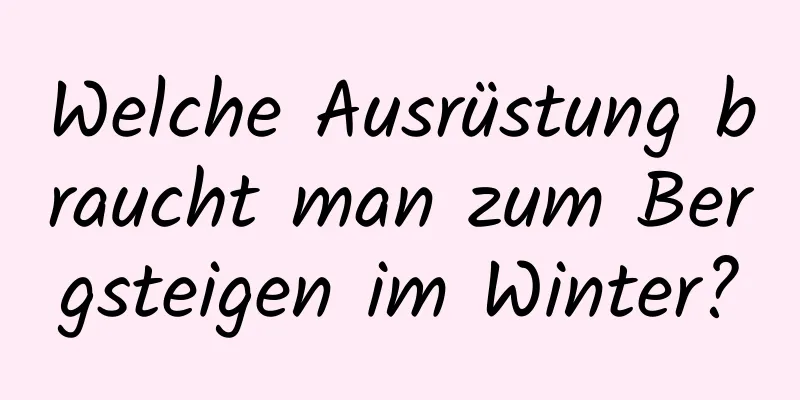 Welche Ausrüstung braucht man zum Bergsteigen im Winter?