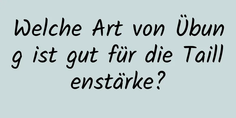 Welche Art von Übung ist gut für die Taillenstärke?