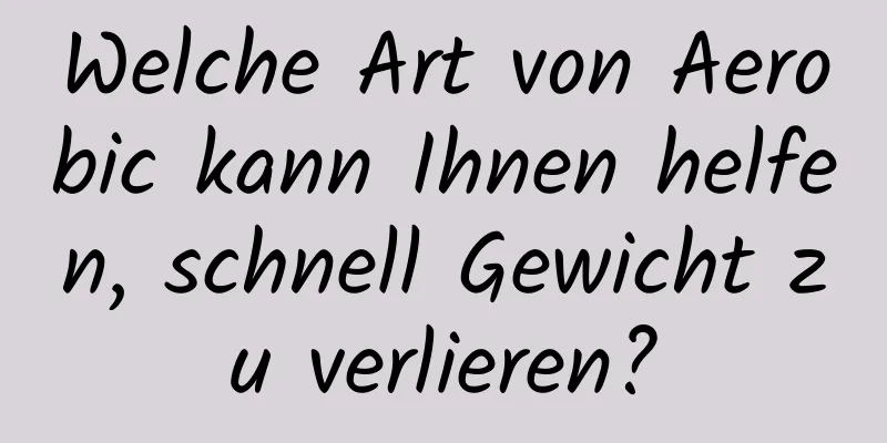 Welche Art von Aerobic kann Ihnen helfen, schnell Gewicht zu verlieren?