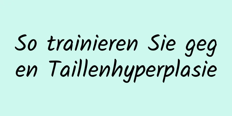 So trainieren Sie gegen Taillenhyperplasie