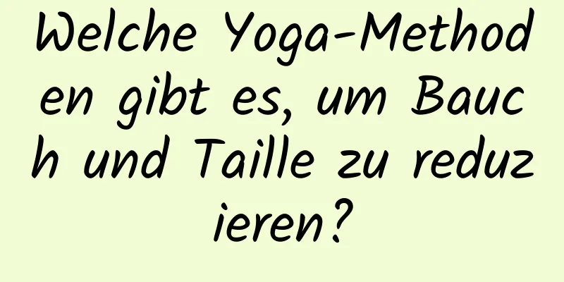 Welche Yoga-Methoden gibt es, um Bauch und Taille zu reduzieren?