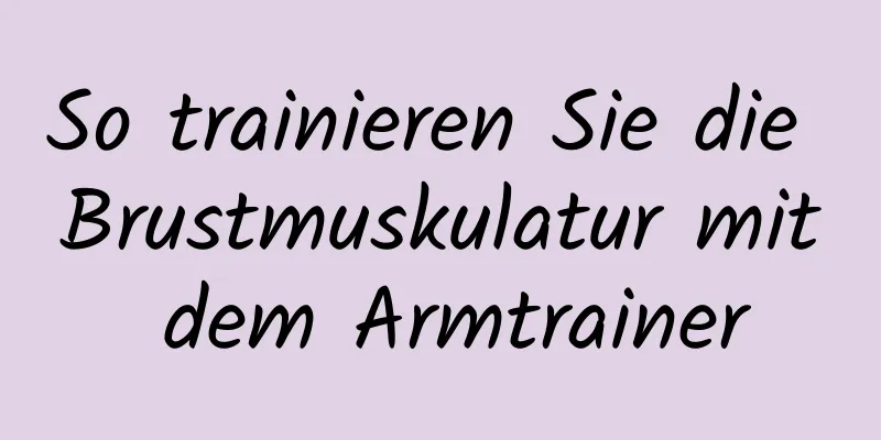 So trainieren Sie die Brustmuskulatur mit dem Armtrainer