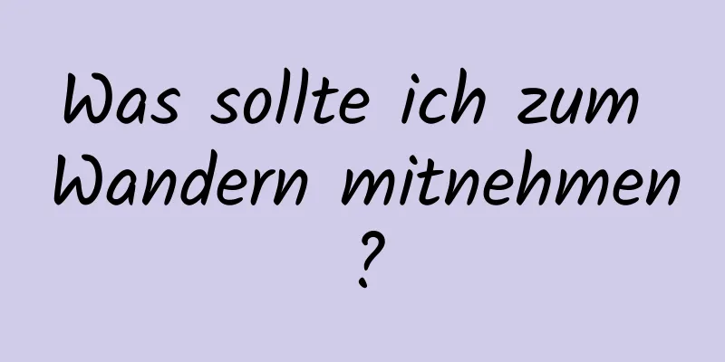 Was sollte ich zum Wandern mitnehmen?