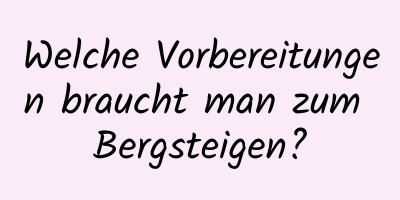 Welche Vorbereitungen braucht man zum Bergsteigen?