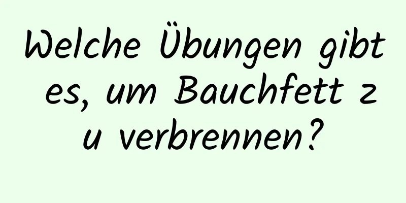 Welche Übungen gibt es, um Bauchfett zu verbrennen?