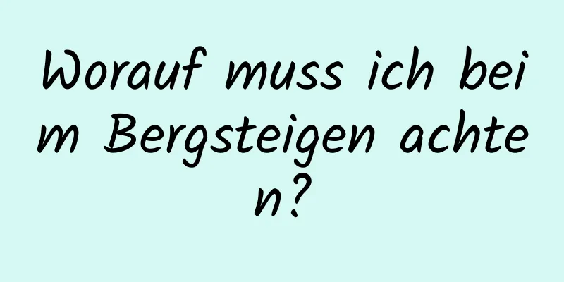 Worauf muss ich beim Bergsteigen achten?