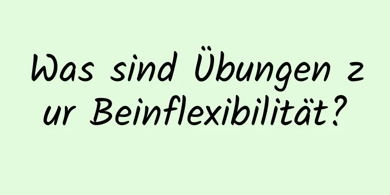 Was sind Übungen zur Beinflexibilität?