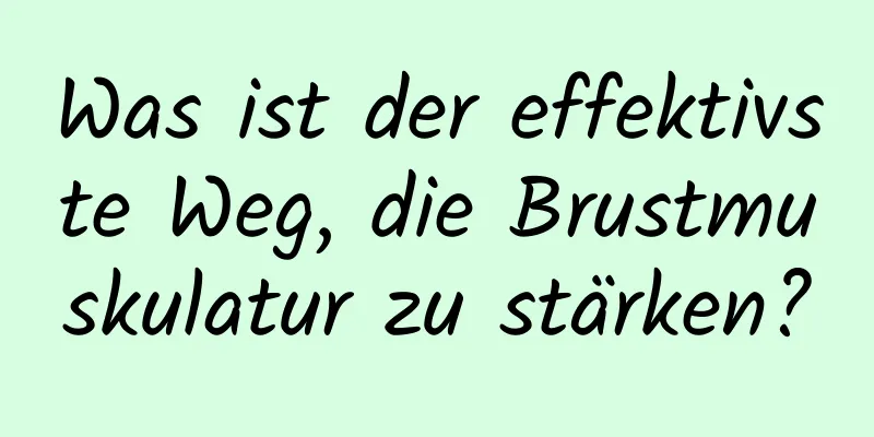 Was ist der effektivste Weg, die Brustmuskulatur zu stärken?