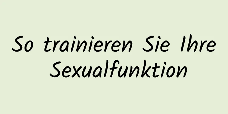 So trainieren Sie Ihre Sexualfunktion