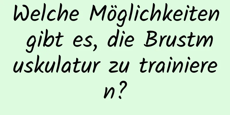 Welche Möglichkeiten gibt es, die Brustmuskulatur zu trainieren?