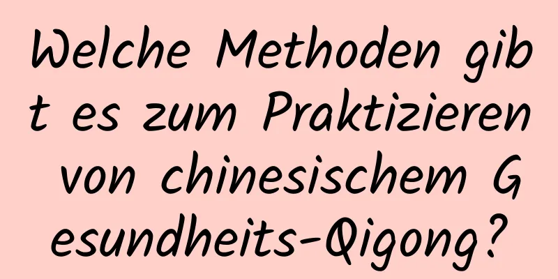 Welche Methoden gibt es zum Praktizieren von chinesischem Gesundheits-Qigong?