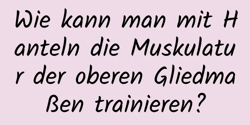 Wie kann man mit Hanteln die Muskulatur der oberen Gliedmaßen trainieren?