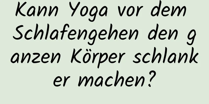 Kann Yoga vor dem Schlafengehen den ganzen Körper schlanker machen?