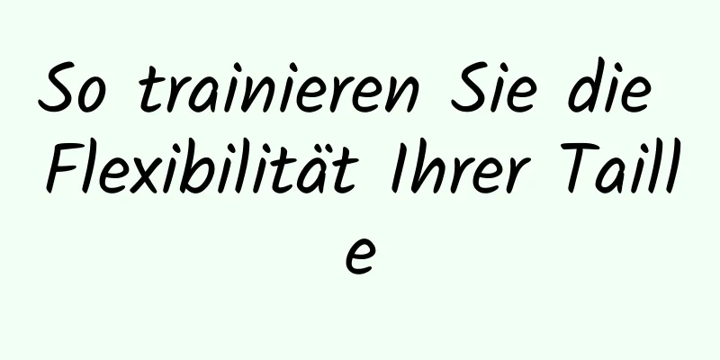 So trainieren Sie die Flexibilität Ihrer Taille