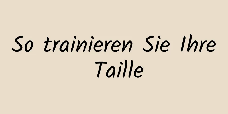 So trainieren Sie Ihre Taille