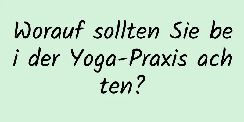 Worauf sollten Sie bei der Yoga-Praxis achten?