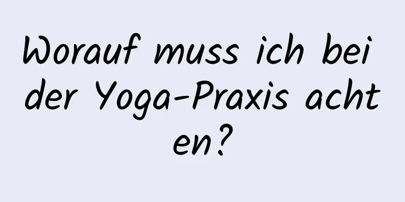 Worauf muss ich bei der Yoga-Praxis achten?