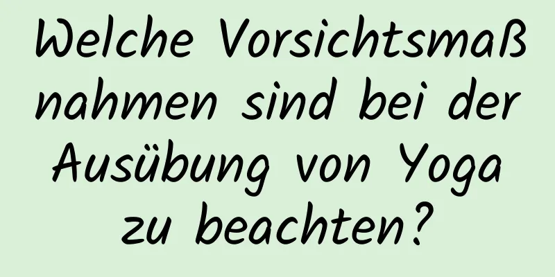 Welche Vorsichtsmaßnahmen sind bei der Ausübung von Yoga zu beachten?