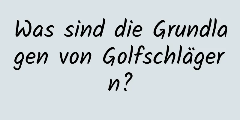 Was sind die Grundlagen von Golfschlägern?