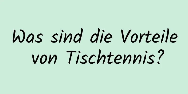 Was sind die Vorteile von Tischtennis?