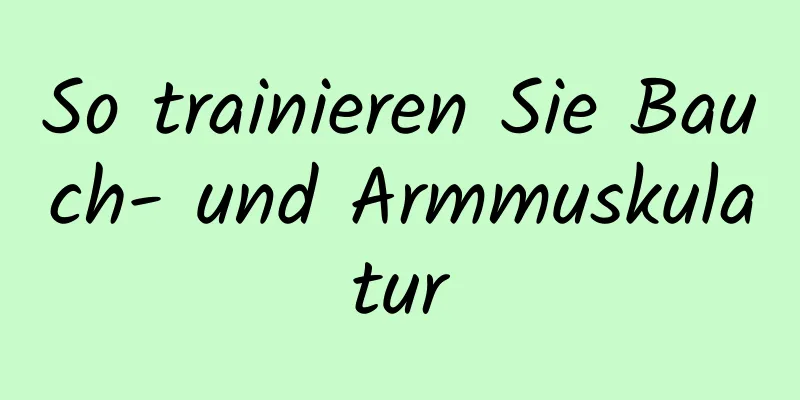 So trainieren Sie Bauch- und Armmuskulatur