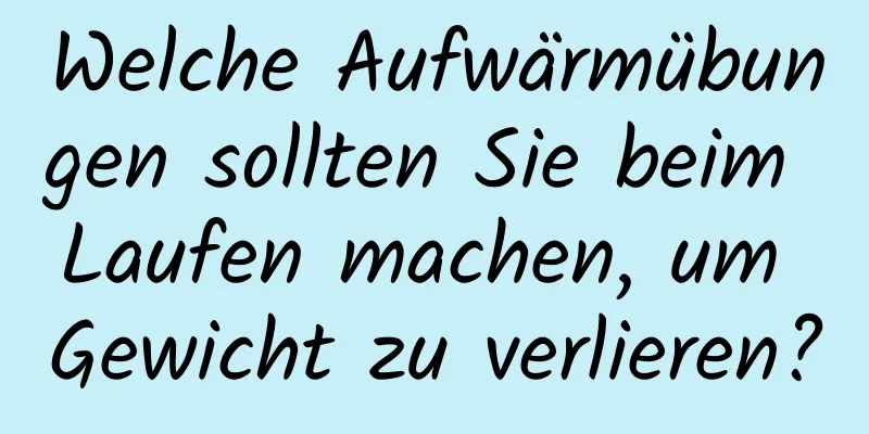 Welche Aufwärmübungen sollten Sie beim Laufen machen, um Gewicht zu verlieren?